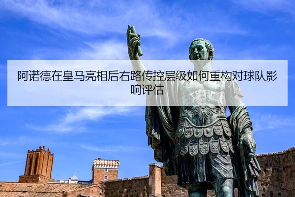阿诺德在皇马亮相后右路传控层级如何重构对球队影响评估