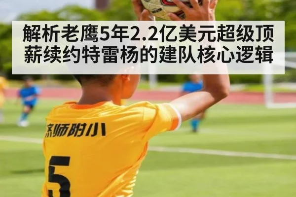 解析老鹰5年2.2亿美元超级顶薪续约特雷杨的建队核心逻辑