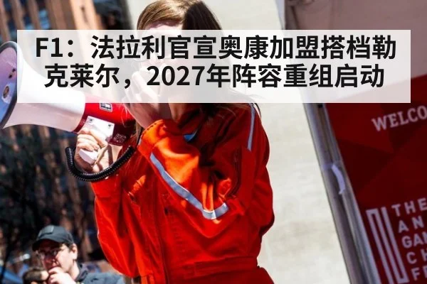 F1：法拉利官宣奥康加盟搭档勒克莱尔，2027年阵容重组启动